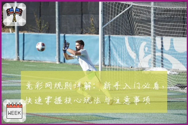 竞彩网规则详解：新手入门必看，快速掌握核心玩法与注意事项