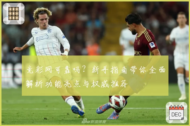 竞彩网可靠吗？新手指南带你全面解析功能亮点与权威推荐
