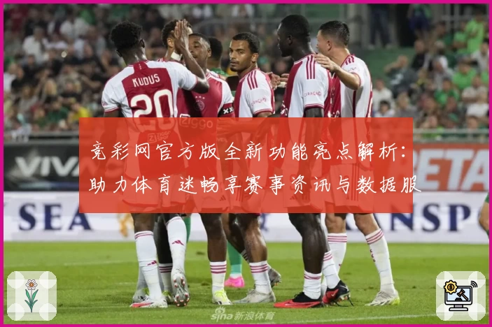 竞彩网官方版全新功能亮点解析:助力体育迷畅享赛事资讯与数据服务