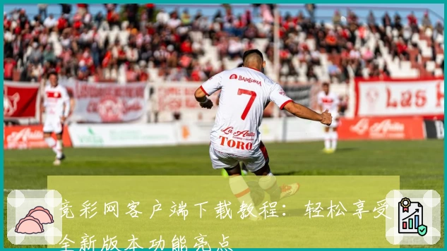 竞彩网客户端下载教程：轻松享受全新版本功能亮点