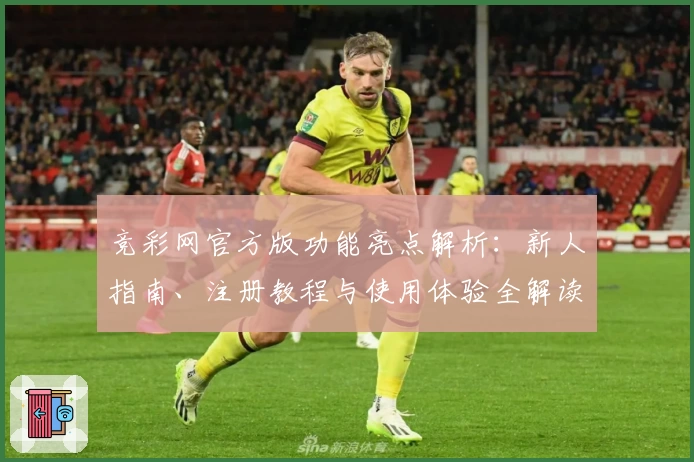 竞彩网官方版功能亮点解析:新人指南、注册教程与使用体验全解读