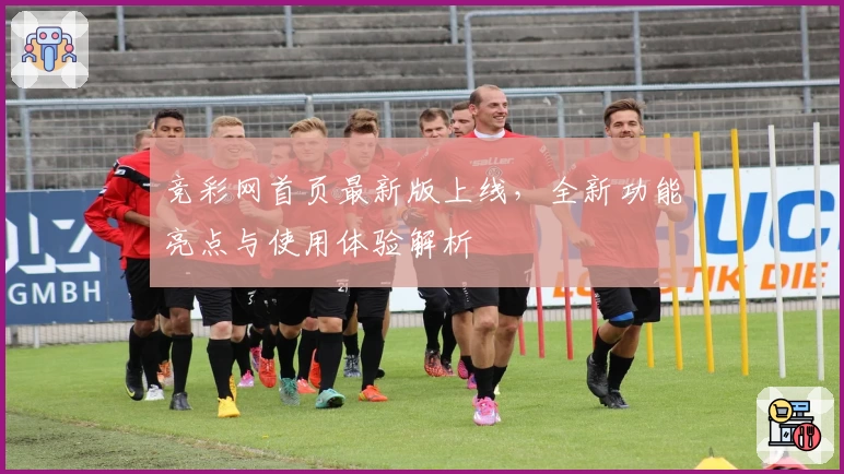 竞彩网首页最新版上线，全新功能亮点与使用体验解析