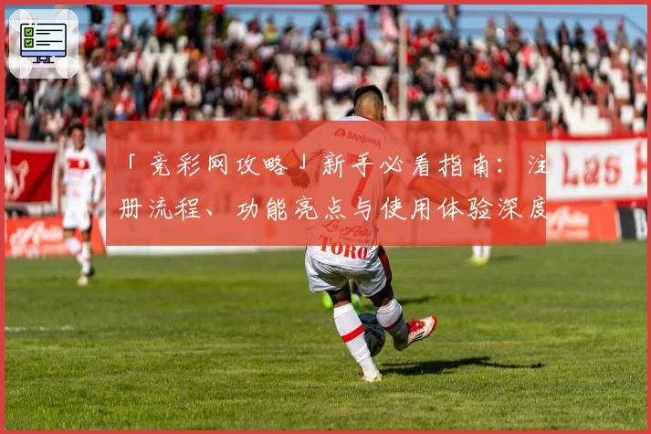 「竞彩网攻略」新手必看指南:注册流程、功能亮点与使用体验深度解析