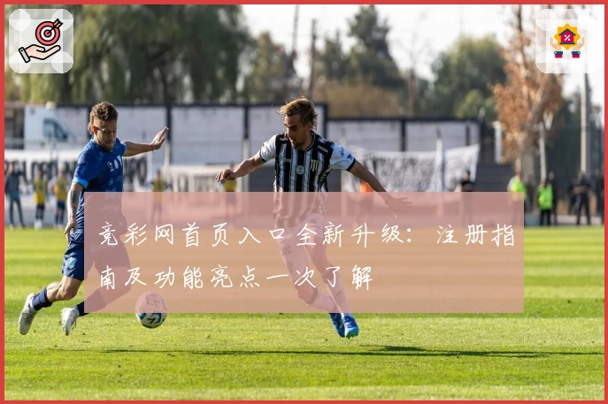 竞彩网首页入口全新升级：注册指南及功能亮点一次了解