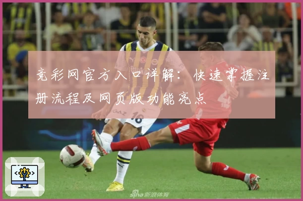 竞彩网官方入口详解:快速掌握注册流程及网页版功能亮点