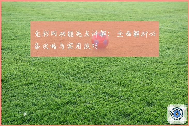 竞彩网功能亮点详解:全面解析必备攻略与实用技巧