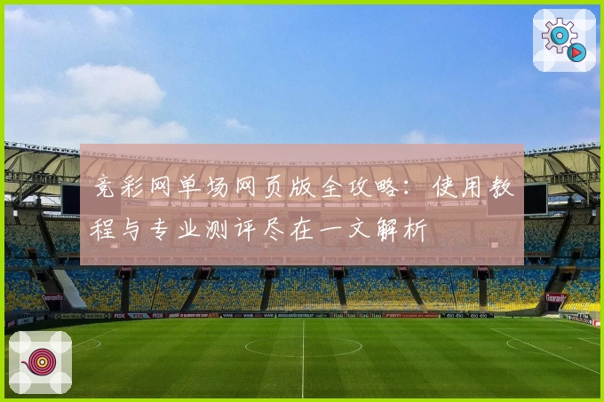 竞彩网单场网页版全攻略：使用教程与专业测评尽在一文解析