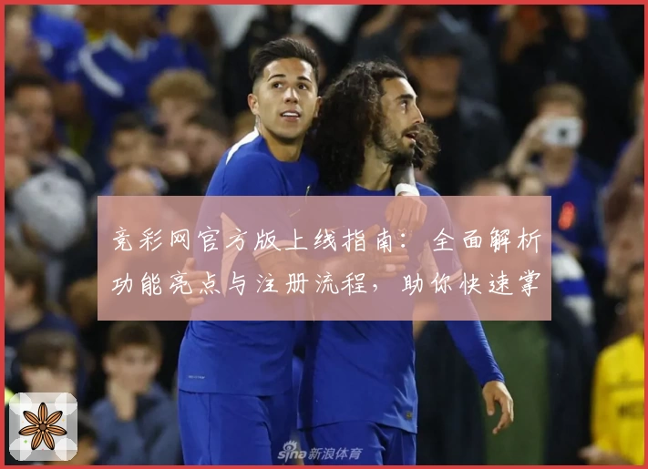 竞彩网官方版上线指南：全面解析功能亮点与注册流程，助你快速掌握实用技巧