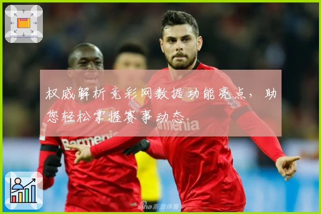 权威解析竞彩网数据功能亮点,助您轻松掌握赛事动态