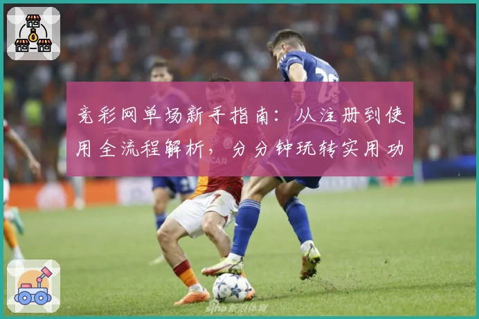 竞彩网单场新手指南:从注册到使用全流程解析,分分钟玩转实用功能