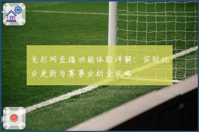 竞彩网直播功能体验详解：实时比分更新与赛事分析全攻略