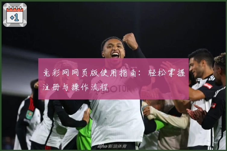 竞彩网网页版使用指南：轻松掌握注册与操作流程
