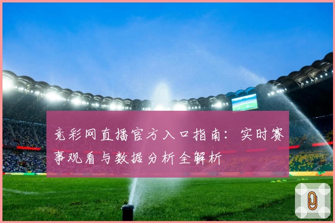 竞彩网直播官方入口指南:实时赛事观看与数据分析全解析