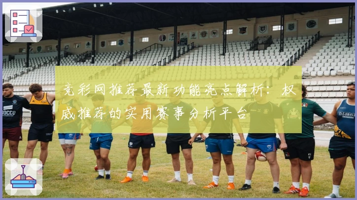 竞彩网推荐最新功能亮点解析:权威推荐的实用赛事分析平台