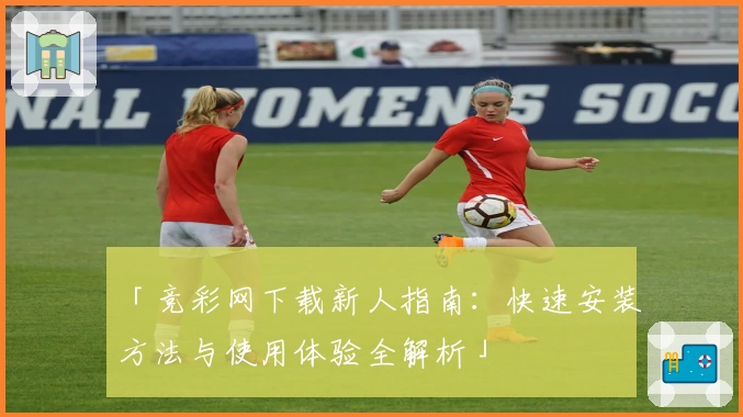 「竞彩网下载新人指南：快速安装方法与使用体验全解析」
