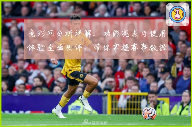 竞彩网分析详解：功能亮点与使用体验全面测评，带你掌握赛事数据的奥秘
