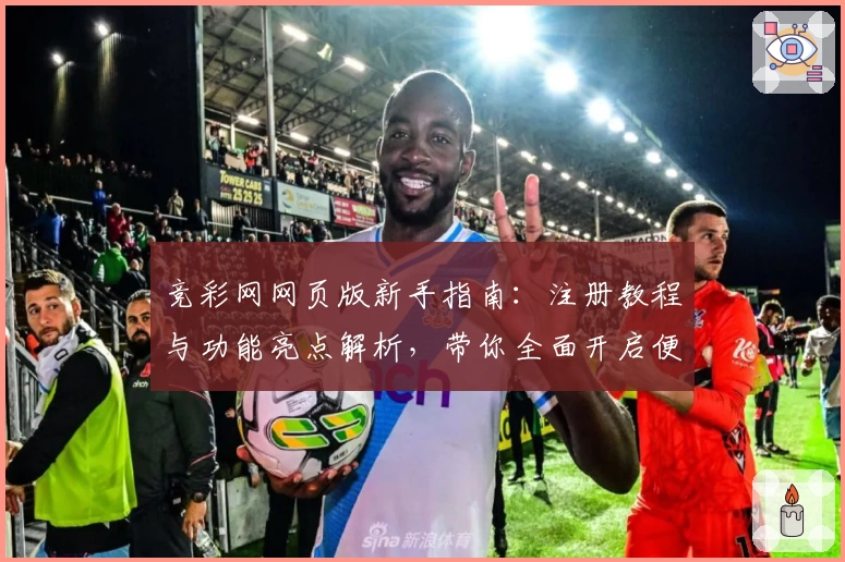 竞彩网网页版新手指南：注册教程与功能亮点解析，带你全面开启便捷体验
