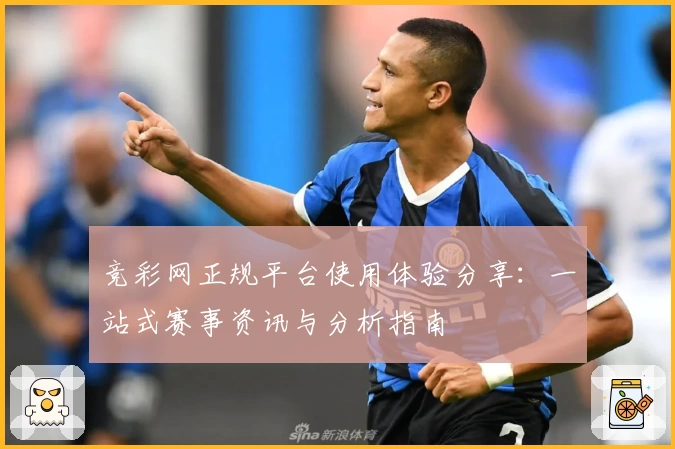 竞彩网正规平台使用体验分享：一站式赛事资讯与分析指南