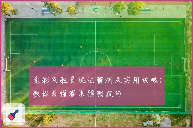 竞彩网胜负玩法解析及实用攻略：教你看懂赛果预测技巧