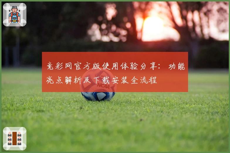 竞彩网官方版使用体验分享：功能亮点解析及下载安装全流程