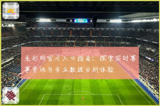 竞彩网官方入口指南：探索实时赛事资讯与专业数据分析体验