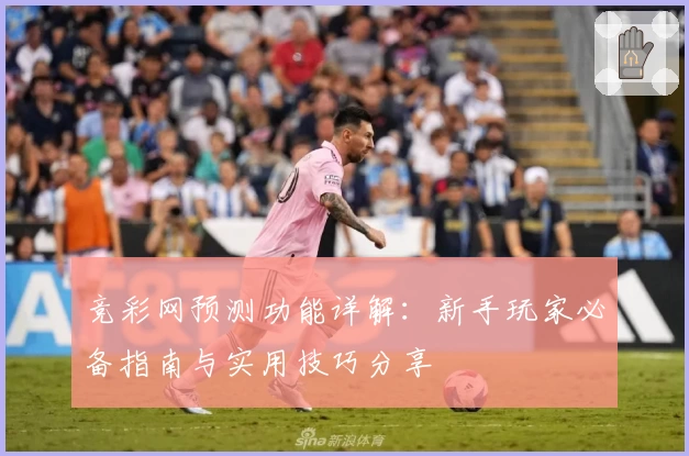 竞彩网预测功能详解：新手玩家必备指南与实用技巧分享