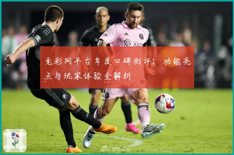 竞彩网平台年度口碑测评：功能亮点与玩家体验全解析
