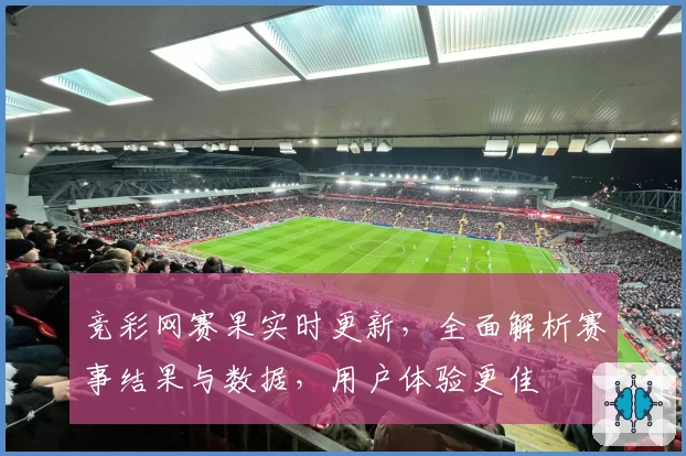 竞彩网赛果实时更新，全面解析赛事结果与数据，用户体验更佳