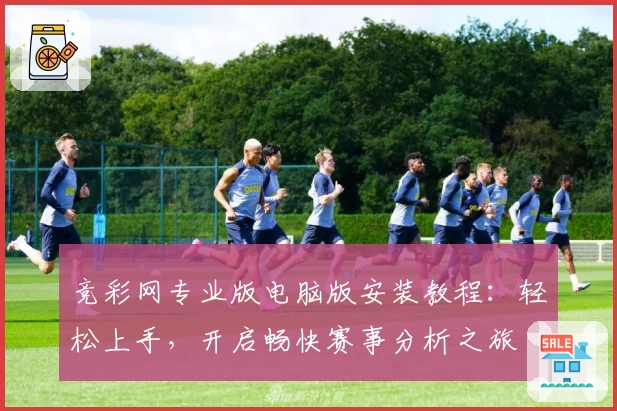 竞彩网专业版电脑版安装教程：轻松上手，开启畅快赛事分析之旅
