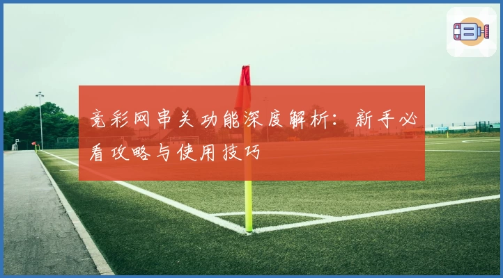 竞彩网串关功能深度解析：新手必看攻略与使用技巧