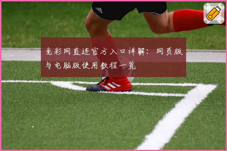 竞彩网直连官方入口详解:网页版与电脑版使用教程一览