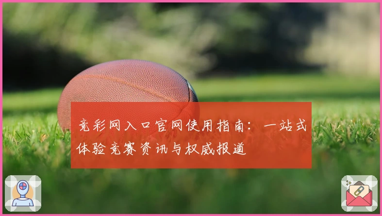 竞彩网入口官网使用指南：一站式体验竞赛资讯与权威报道