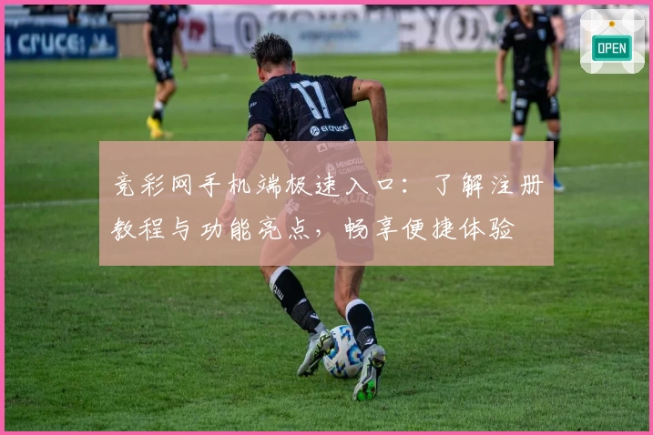 竞彩网手机端极速入口:了解注册教程与功能亮点,畅享便捷体验