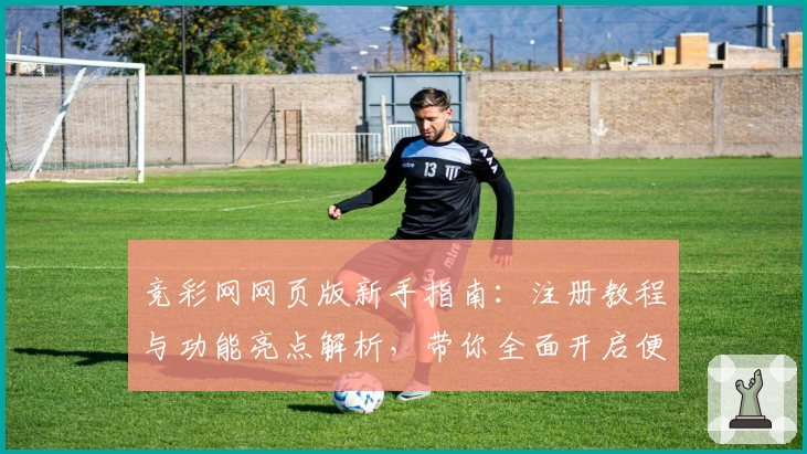 竞彩网网页版新手指南:注册教程与功能亮点解析,带你全面开启便捷体验