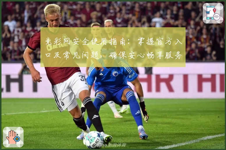 竞彩网安全使用指南：掌握官方入口及常见问题，确保安心畅享服务