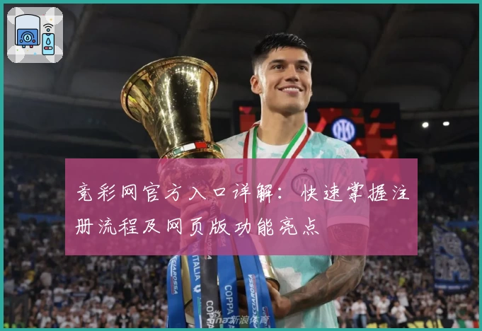 竞彩网官方入口详解:快速掌握注册流程及网页版功能亮点