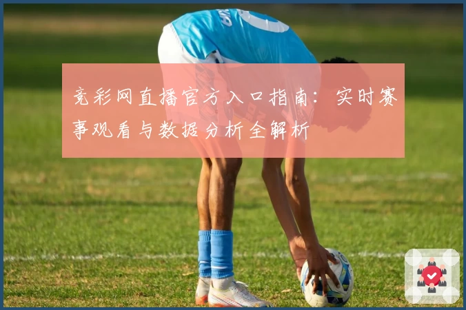 竞彩网直播官方入口指南:实时赛事观看与数据分析全解析