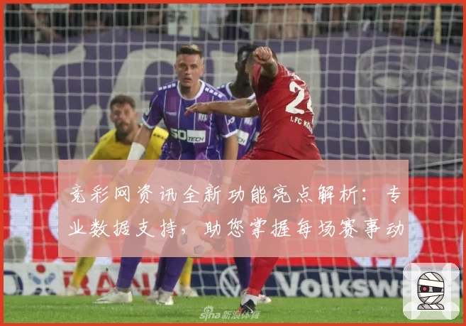 竞彩网资讯全新功能亮点解析:专业数据支持,助您掌握每场赛事动态