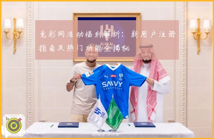 竞彩网活动福利解析：新用户注册指南及热门功能全揭秘