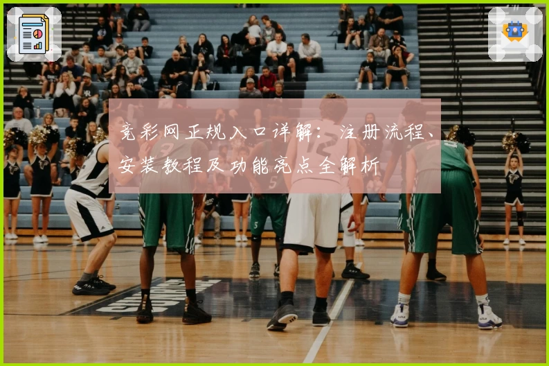 竞彩网正规入口详解:注册流程、安装教程及功能亮点全解析