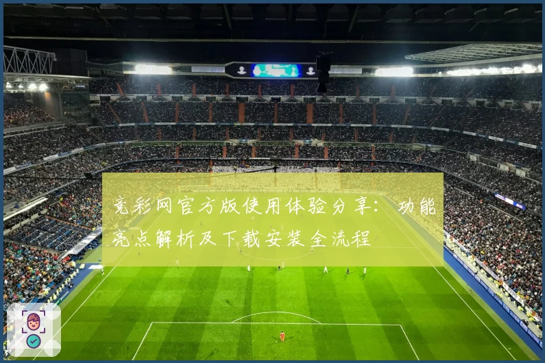 竞彩网官方版使用体验分享：功能亮点解析及下载安装全流程