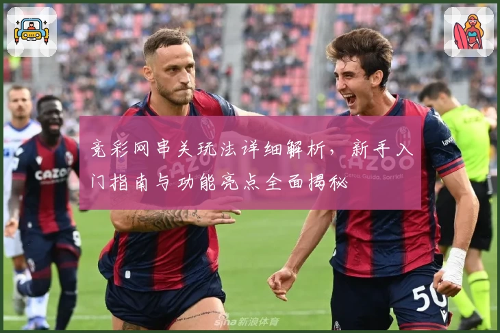 竞彩网串关玩法详细解析，新手入门指南与功能亮点全面揭秘