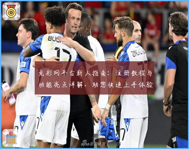 竞彩网平台新人指南：注册教程与功能亮点详解，助您快速上手体验