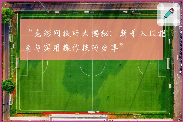 “竞彩网技巧大揭秘：新手入门指南与实用操作技巧分享”