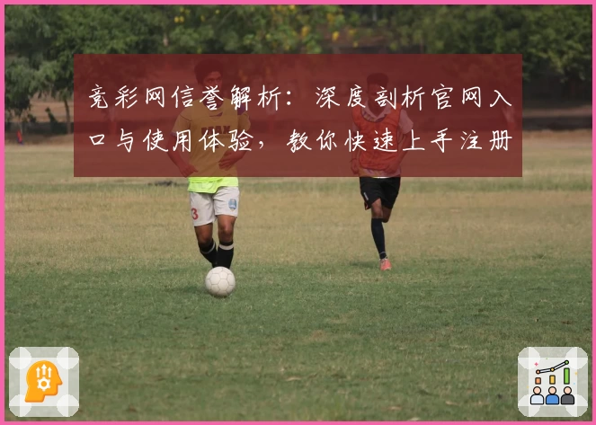 竞彩网信誉解析：深度剖析官网入口与使用体验，教你快速上手注册新账号