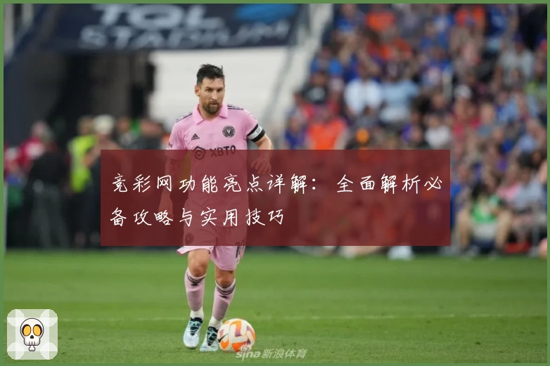 竞彩网功能亮点详解:全面解析必备攻略与实用技巧