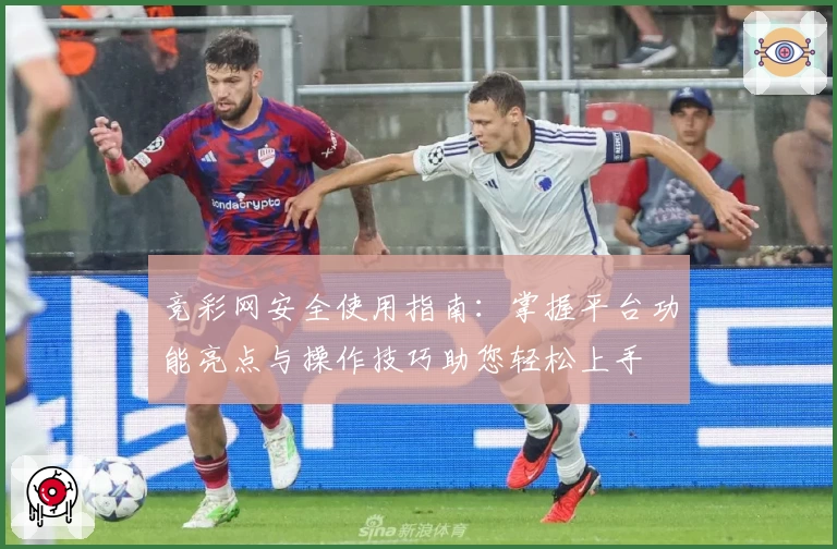 竞彩网安全使用指南：掌握平台功能亮点与操作技巧助您轻松上手