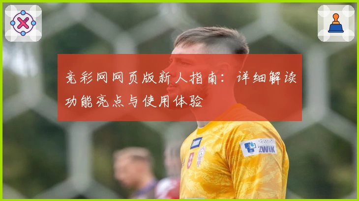 竞彩网网页版新人指南:详细解读功能亮点与使用体验